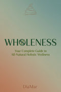 Wholeness - Your complete Guide to ALL-Natural Holistic Wellness